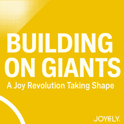 Building on Giants: A Joy Revolution Taking Shape